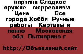 картина Сладкое оружие...сюрреализм. › Цена ­ 25 000 - Все города Хобби. Ручные работы » Картины и панно   . Московская обл.,Лыткарино г.